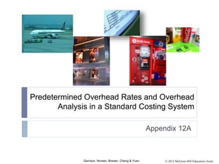 © 2012 McGraw-Hill Education (Asia)Garrison, Noreen, Brewer, Cheng & Yuen
Predetermined Overhead Rates and Overhead
Analysis in a Standard Costing System
Appendix 12A
 