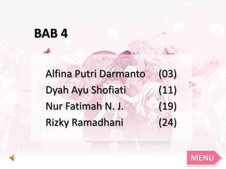 Alfina Putri Darmanto (03)
Dyah Ayu Shofiati (11)
Nur Fatimah N. J. (19)
Rizky Ramadhani (24)
BAB 4
MENU
 