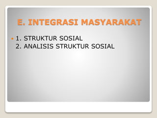 E. INTEGRASI MASYARAKAT
 1. STRUKTUR SOSIAL
2. ANALISIS STRUKTUR SOSIAL
 