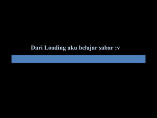 Dari Loading aku belajar sabar :v
 