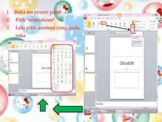 1. Buka ms power point
2. Pilih “animations”
3. Lalu pilih animasi yang anda
suka
 