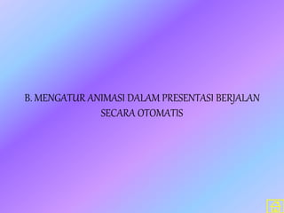 B. MENGATUR ANIMASI DALAM PRESENTASI BERJALAN
SECARA OTOMATIS
 