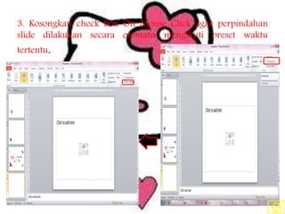 3. Kosongkan check box On Mouse Click agar perpindahan
slide dilakukan secara otomatis mengikuti preset waktu
tertentu.
 