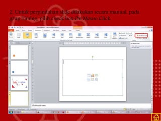 2. Untuk perpindahan slide dilakukan secara manual, pada
grup Timing, pilih check box On Mouse Click.
 