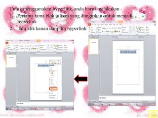 Untuk menggunakan hyperlink, anda harus melakukan :
1. Pertama tama blok tulisan yang diinginkan untuk menjadi
hyperlink
2. lalu klik kanan danpilih hyperlink
 