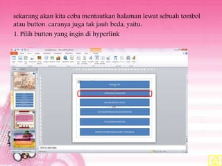sekarang akan kita coba mentautkan halaman lewat sebuah tombol
atau button. caranya juga tak jauh beda, yaitu:
1. Pilih button yang ingin di hyperlink
 