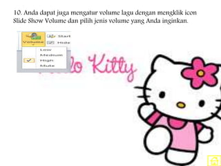10. Anda dapat juga mengatur volume lagu dengan mengklik icon
Slide Show Volume dan pilih jenis volume yang Anda inginkan.
 