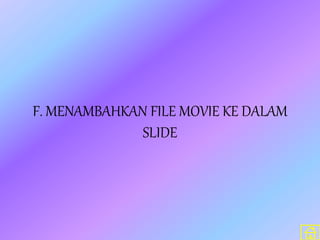 F. MENAMBAHKAN FILE MOVIE KE DALAM
SLIDE
 