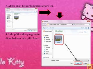 3. Maka akan keluar tampilan seperti ini:
4. Lalu pilih video yang ingin
ditambahkan lalu pilih Insert
 