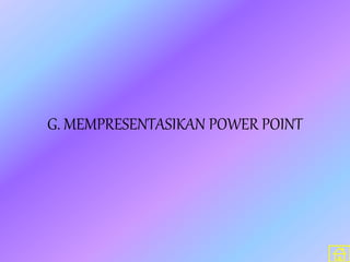 G. MEMPRESENTASIKAN POWER POINT
 