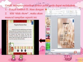 Untuk mempresentasikan power point anda dapat melakukan:
1. Pencet tombol f5, Atau dengan
2. klik “slide show” , maka akan
muncul tampilan seperti ini:
 
