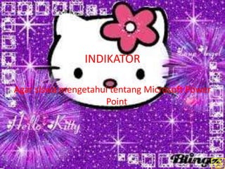 INDIKATOR
Agar siswa mengetahui tentang Microsoft Power
Point
 