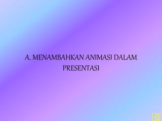 A. MENAMBAHKAN ANIMASI DALAM
PRESENTASI
 