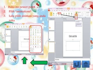 1. Buka ms power point
2. Pilih “animations”
3. Lalu pilih animasi yang anda
suka
 