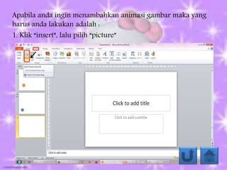 Apabila anda ingin menambahkan animasi gambar maka yang
harus anda lakukan adalah :
1. Klik “insert”, lalu pilih “picture”
 