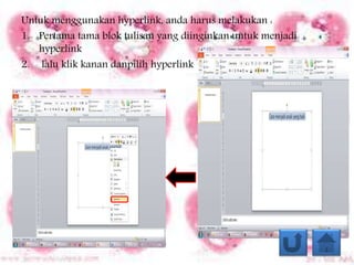 Untuk menggunakan hyperlink, anda harus melakukan :
1. Pertama tama blok tulisan yang diinginkan untuk menjadi
hyperlink
2. lalu klik kanan danpilih hyperlink
 