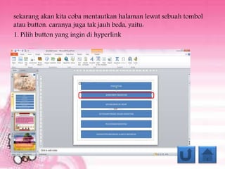 sekarang akan kita coba mentautkan halaman lewat sebuah tombol
atau button. caranya juga tak jauh beda, yaitu:
1. Pilih button yang ingin di hyperlink
 