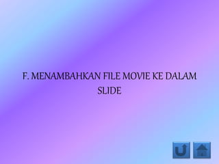 F. MENAMBAHKAN FILE MOVIE KE DALAM
SLIDE
 