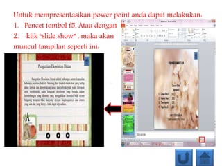 Untuk mempresentasikan power point anda dapat melakukan:
1. Pencet tombol f5, Atau dengan
2. klik “slide show” , maka akan
muncul tampilan seperti ini:
 