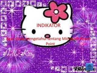 INDIKATOR
Agar siswa mengetahui tentang Microsoft Power
Point
 