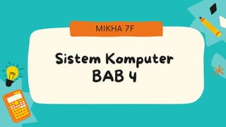 Sistem Komputer
BAB 4
MIKHA 7F
 