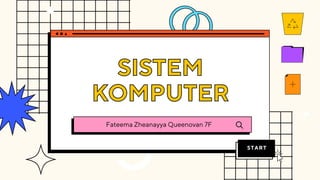 START
SISTEM
SISTEM
KOMPUTER
KOMPUTER
Fateema Zheanayya Queenovan 7F
 