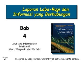 Chapter
4-1
Laporan Laba-Rugi dan
Informasi yang Berhubungan
Bab
4
Akuntansi Intermediate
Edisi ke-12
Kieso, Weygandt, dan Warfield
Prepared by Coby Harmon, University of California, Santa Barbara
 