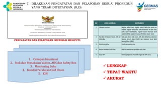7. DILAKUKAN PENCATATAN DAN PELAPORAN SESUAI PROSEDUR
YANG TELAH DITETAPKAN. (R,D)
1. Cakupan Imunisasi
2. Stok dan Pemakaian Vaksin, ADS dan Safety Box
3. Monitoring Suhu
4. Kondisi Peralatan Cold Chain
5. KIPI
PENCATATAN DAN PELAPORAN IMUNISASI MELIPUTI:
 LENGKAP
 TEPAT WAKTU
 AKURAT
 