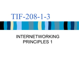 TIF-208-1-3
INTERNETWORKING
PRINCIPLES 1
 