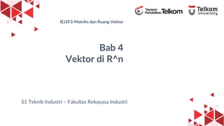 1
IEJ1F3-Matriks dan Ruang Vektor
Bab 4
Vektor di R^n
S1 Teknik Industri – Fakultas Rekayasa Industri
 