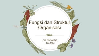 Fungsi dan Struktur
Organisasi
Siti Nurlatifah,
SE.MSi
 