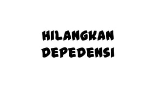 Hilangkan
Depedensi

 