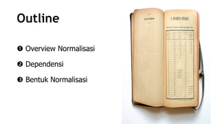 Outline
 Overview Normalisasi
 Dependensi

 Bentuk Normalisasi

 