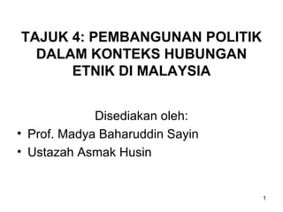 TAJUK 4: PEMBANGUNAN POLITIK
  DALAM KONTEKS HUBUNGAN
      ETNIK DI MALAYSIA


             Disediakan oleh:
• Prof. Madya Baharuddin Sayin
• Ustazah Asmak Husin


                                 1
 
