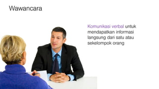 Wawancara
Komunikasi verbal untuk
mendapatkan informasi
langsung dari satu atau
sekelompok orang
 