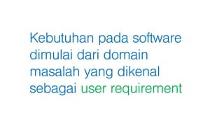 Kebutuhan pada software
dimulai dari domain
masalah yang dikenal
sebagai user requirement
 