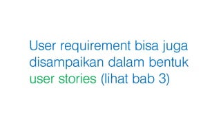 User requirement bisa juga
disampaikan dalam bentuk
user stories (lihat bab 3)
 