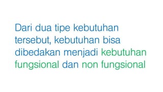 Dari dua tipe kebutuhan
tersebut, kebutuhan bisa
dibedakan menjadi kebutuhan
fungsional dan non fungsional
 