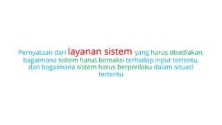 Pernyataan dari layanan sistem yang harus disediakan,
bagaimana sistem harus bereaksi terhadap input tertentu,
dan bagaimana sistem harus berperilaku dalam situasi
tertentu
 