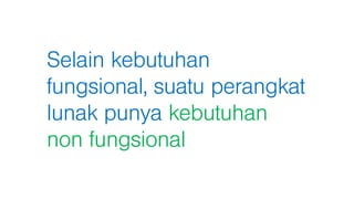 Selain kebutuhan
fungsional, suatu perangkat
lunak punya kebutuhan
non fungsional
 