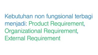 Kebutuhan non fungsional terbagi
menjadi: Product Requirement,
Organizational Requirement,
External Requirement
 