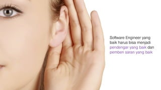 Software Engineer yang
baik harus bisa menjadi
pendengar yang baik dan
pemberi saran yang baik
 
