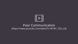Poor Communication
(https://www.youtube.com/watch?v=W1RY_72O_LQ)
 