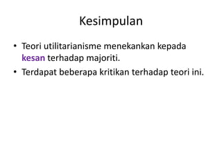 Kesimpulan
• Teori utilitarianisme menekankan kepada
kesan terhadap majoriti.
• Terdapat beberapa kritikan terhadap teori ini.
 