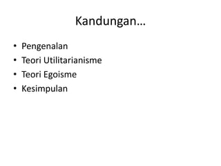 Kandungan…
• Pengenalan
• Teori Utilitarianisme
• Teori Egoisme
• Kesimpulan
 