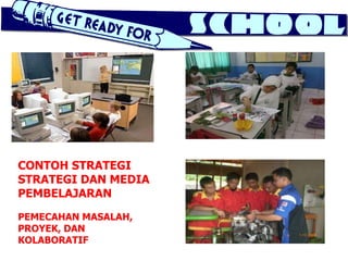 CONTOH STRATEGI
STRATEGI DAN MEDIA
PEMBELAJARAN
PEMECAHAN MASALAH,
PROYEK, DAN
KOLABORATIF
 
