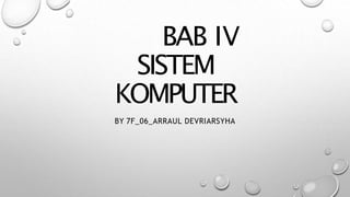 BAB IV
SISTEM
KOMPUTER
BY 7F_06_ARRAUL DEVRIARSYHA
 