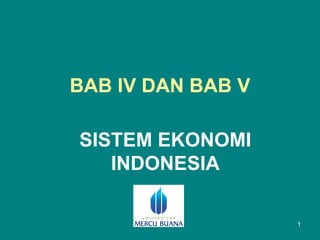 BAB IV DAN BAB V

SISTEM EKONOMI
   INDONESIA

                   1
 