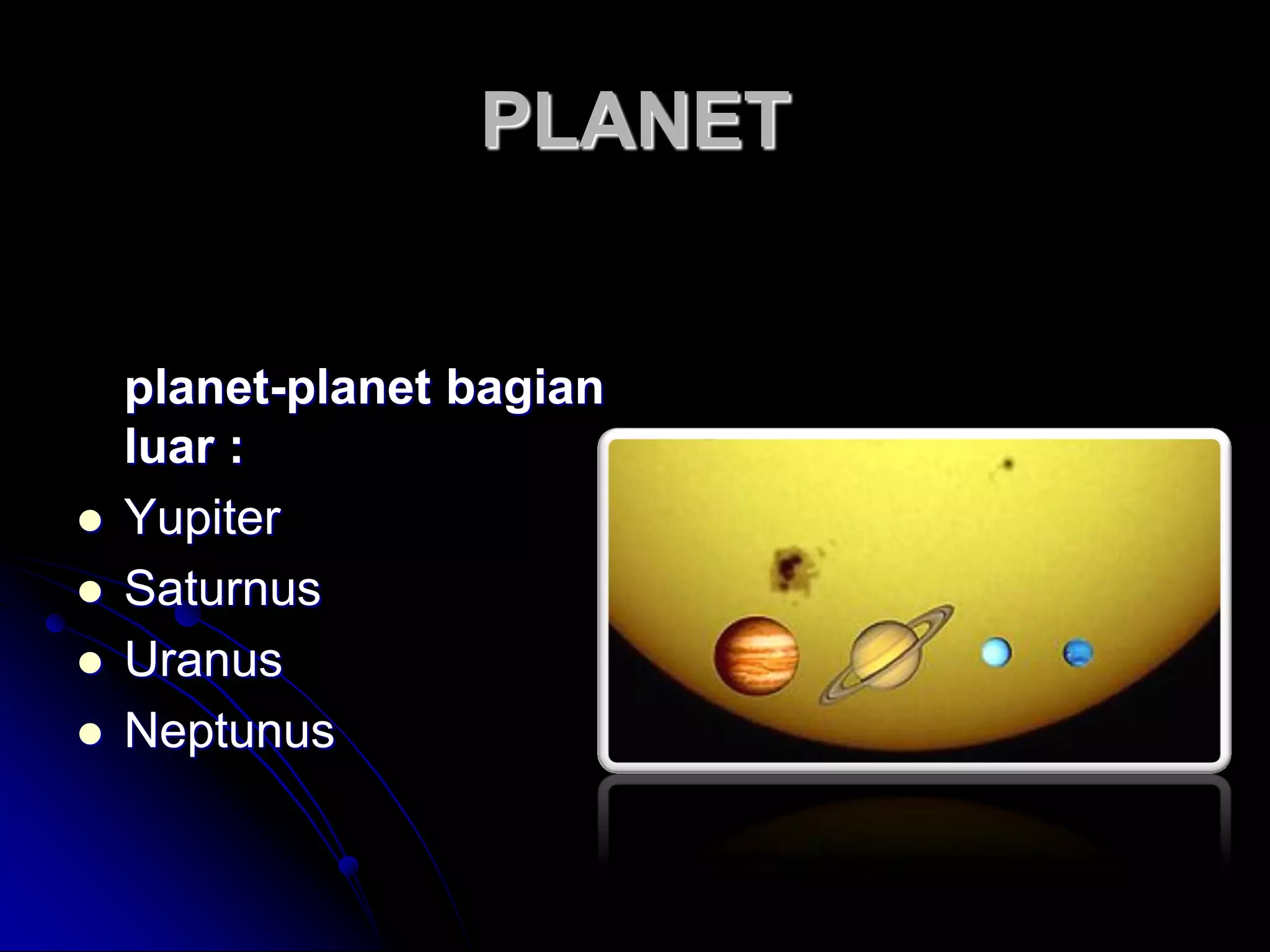 PLANET 
planet-planet bagian luar : 
Yupiter 
Saturnus 
Uranus 
Neptunus  