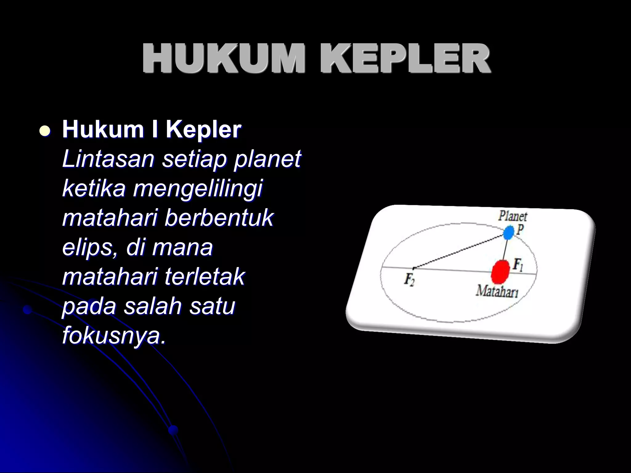 HUKUM KEPLER 
Hukum I Kepler Lintasan setiap planet ketika mengelilingi matahari berbentuk elips, di mana matahari terletak pada salah satu fokusnya.  